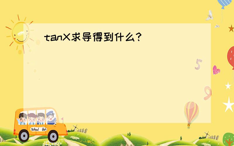 tanX求导得到什么?