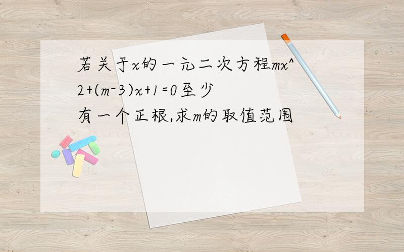 若关于x的一元二次方程mx^2+(m-3)x+1=0至少有一个正根,求m的取值范围