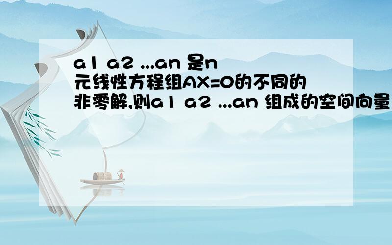 a1 a2 ...an 是n元线性方程组AX=0的不同的非零解,则a1 a2 ...an 组成的空间向量维数为n-R(A)不对 为什么