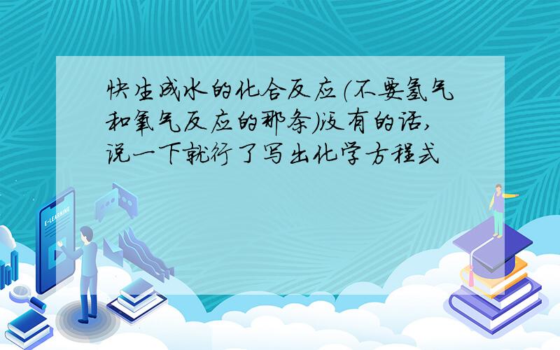 快生成水的化合反应（不要氢气和氧气反应的那条）没有的话,说一下就行了写出化学方程式