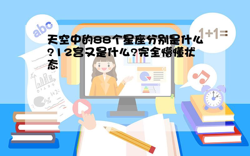 天空中的88个星座分别是什么?12宫又是什么?完全懵懂状态