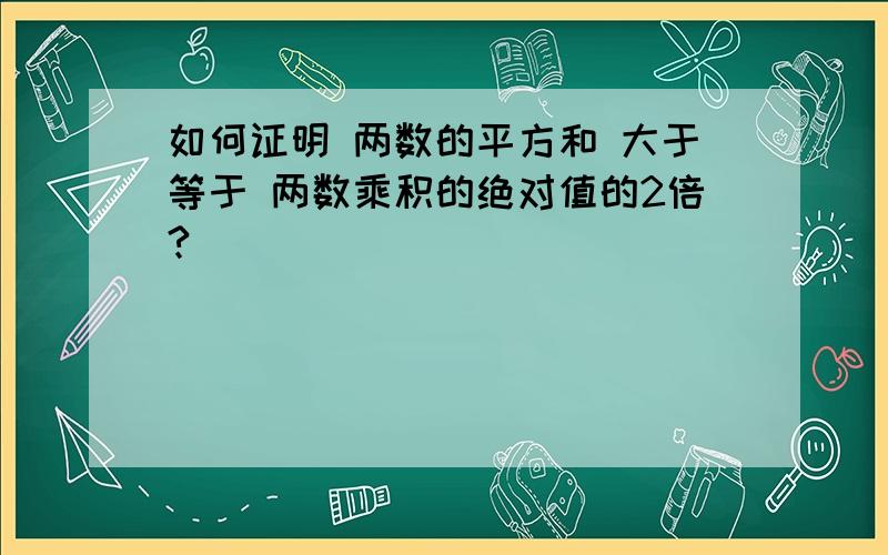 如何证明 两数的平方和 大于等于 两数乘积的绝对值的2倍?