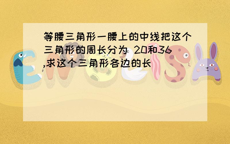 等腰三角形一腰上的中线把这个三角形的周长分为 20和36,求这个三角形各边的长