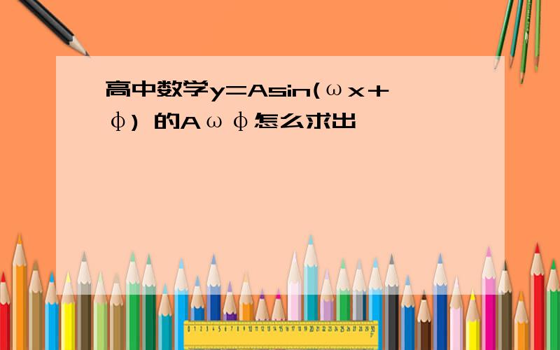 高中数学y=Asin(ωx＋φ) 的Aωφ怎么求出