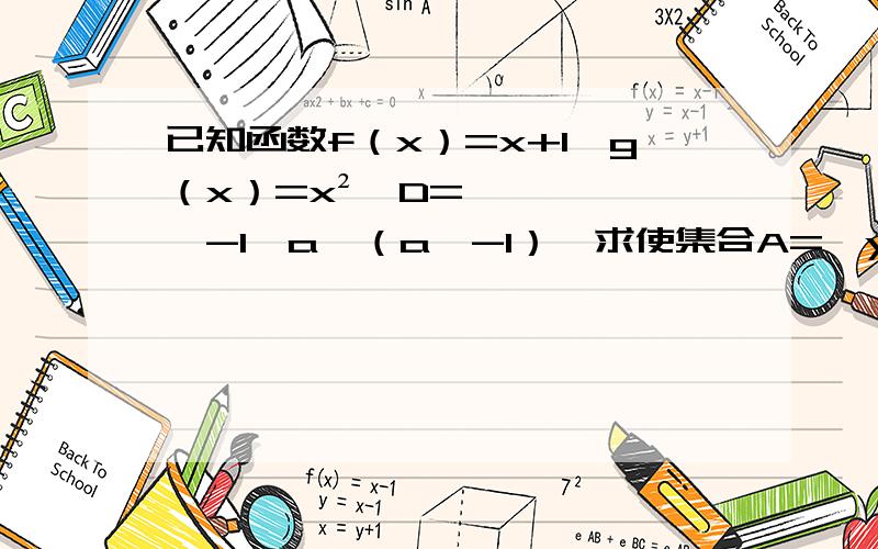 已知函数f（x）=x+1,g（x）=x²,D=【-1,a】（a＞-1）,求使集合A={y|y=f（x）,x∈D}与集合B={y|y=g（x）,x∈D}相等的实数a的值