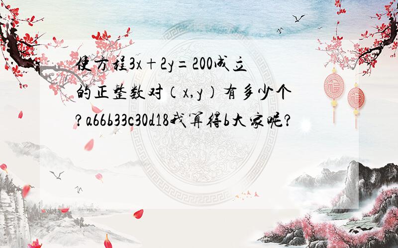 使方程3x+2y=200成立的正整数对（x,y）有多少个?a66b33c30d18我算得b大家呢?