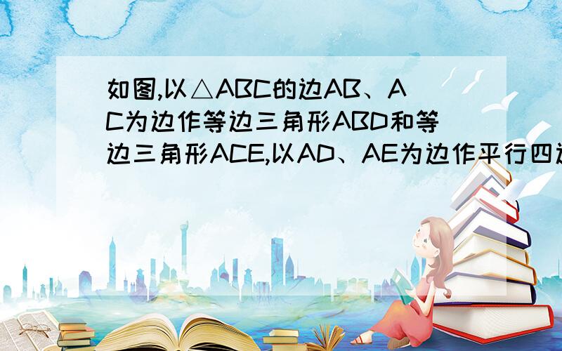 如图,以△ABC的边AB、AC为边作等边三角形ABD和等边三角形ACE,以AD、AE为边作平行四边形ADFE．①当角BAC等于____________时,四边形ADFE为矩形②当∠BAC等于__________时,平行四边形ADFE不存在③当△ABC分