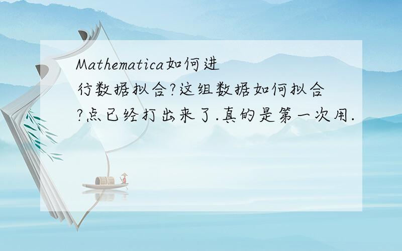 Mathematica如何进行数据拟合?这组数据如何拟合?点已经打出来了.真的是第一次用.