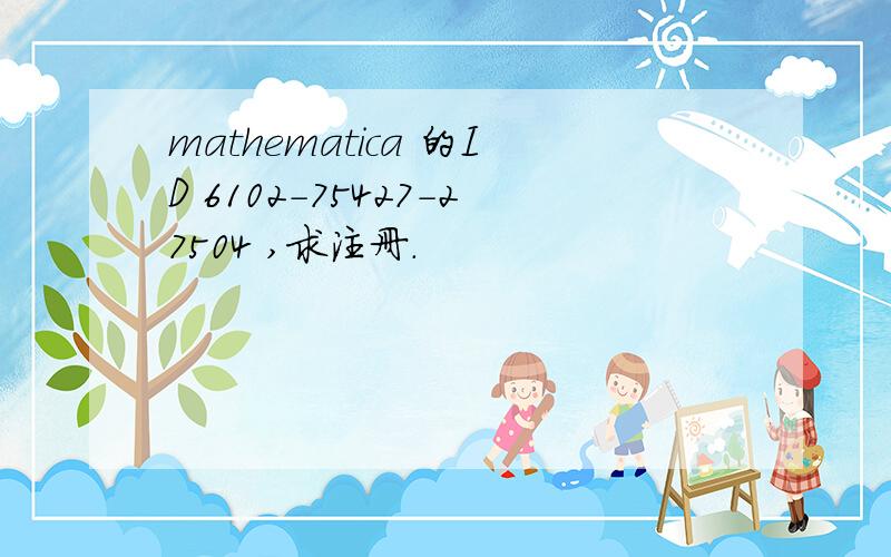 mathematica 的ID 6102-75427-27504 ,求注册.