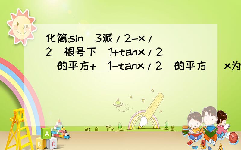 化简:sin(3派/2-x/2)根号下(1+tanx/2)的平方+(1-tanx/2)的平方 (x为第二象限角）