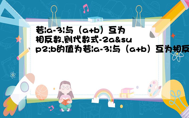 若|a-3|与（a+b）互为相反数,则代数式-2a²b的值为若|a-3|与（a+b）互为相反数,则袋鼠式-2a²b的值为?---------------------------在线等,------------------------