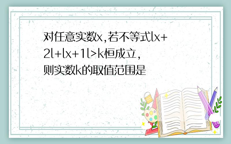 对任意实数x,若不等式lx+2l+lx+1l>k恒成立,则实数k的取值范围是