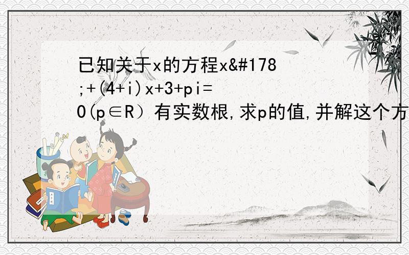 已知关于x的方程x²+(4+i)x+3+pi=0(p∈R）有实数根,求p的值,并解这个方程.下面看不懂...什么3+i+（-1）,3+i哪里来的啊,