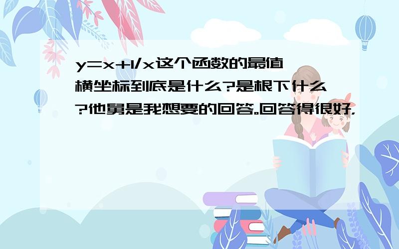 y=x+1/x这个函数的最值横坐标到底是什么?是根下什么?他舅是我想要的回答。回答得很好，