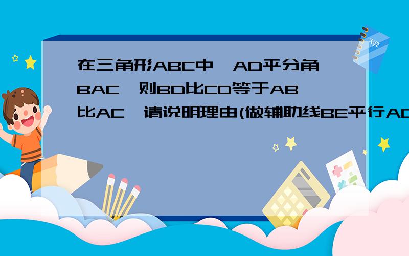 在三角形ABC中,AD平分角BAC,则BD比CD等于AB比AC,请说明理由(做辅助线BE平行AD交CA的延长线于E)