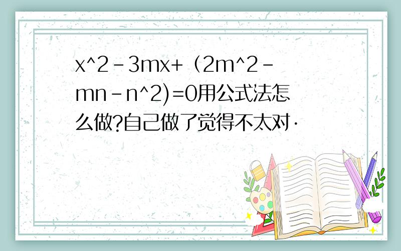 x^2-3mx+（2m^2-mn-n^2)=0用公式法怎么做?自己做了觉得不太对·