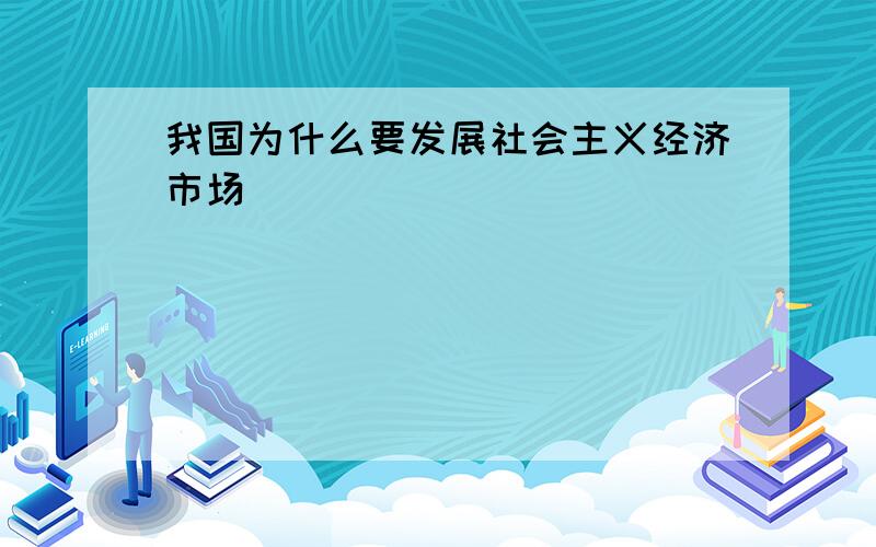 我国为什么要发展社会主义经济市场