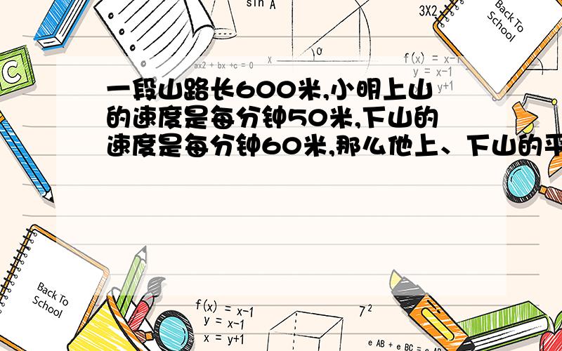 一段山路长600米,小明上山的速度是每分钟50米,下山的速度是每分钟60米,那么他上、下山的平均速度是多少?（得数保留整数）回答的好的赏