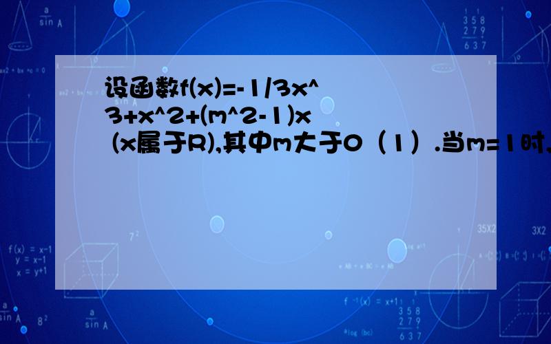 设函数f(x)=-1/3x^3+x^2+(m^2-1)x (x属于R),其中m大于0（1）.当m=1时,求曲线y=f(x)在点（1,f(1))处的斜率.（2）.求函数f(x)的单调区间和极值.（3）.已知函数有三个互不相同的零点0,x1,x2.且x1小于x2,若对任