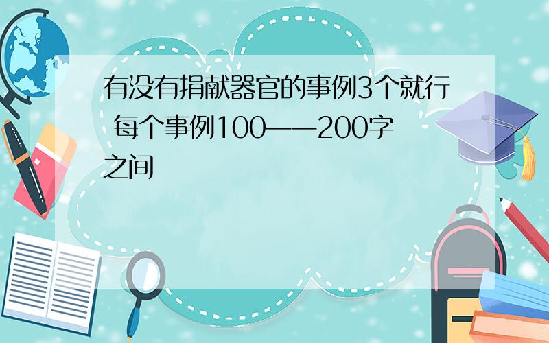 有没有捐献器官的事例3个就行 每个事例100——200字之间