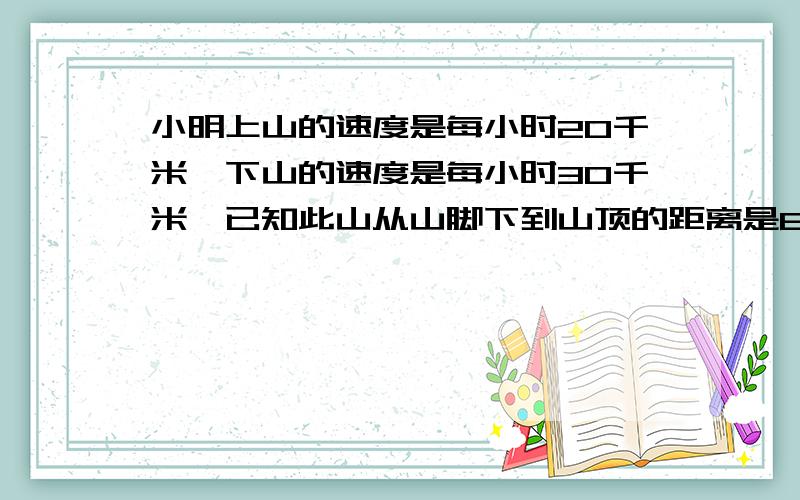 小明上山的速度是每小时20千米,下山的速度是每小时30千米,已知此山从山脚下到山顶的距离是60千米,求小明上下山的品均速度是每小时几千米?列式计算,别用方程!