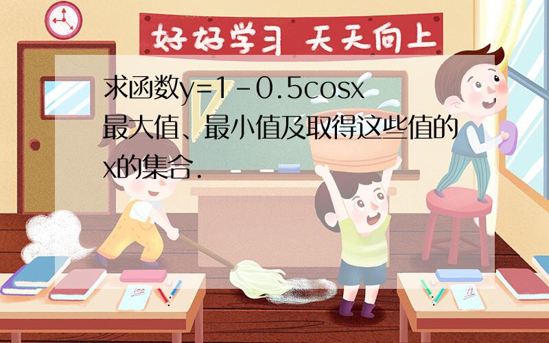 求函数y=1-0.5cosx最大值、最小值及取得这些值的x的集合.