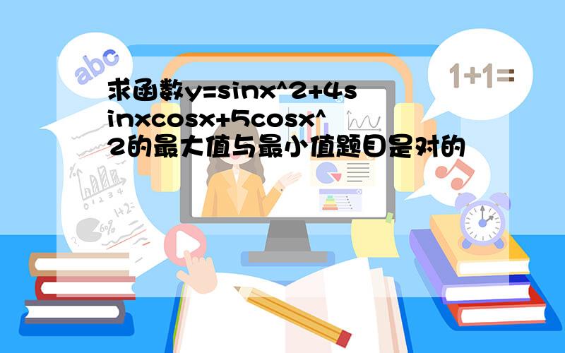 求函数y=sinx^2+4sinxcosx+5cosx^2的最大值与最小值题目是对的