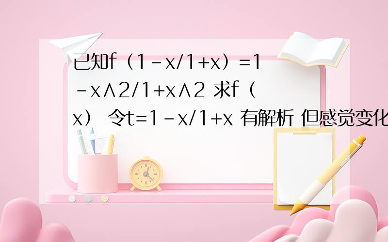 已知f﹙1-x/1+x﹚=1-x∧2/1+x∧2 求f﹙x﹚ 令t=1-x/1+x 有解析 但感觉变化太大 看不懂