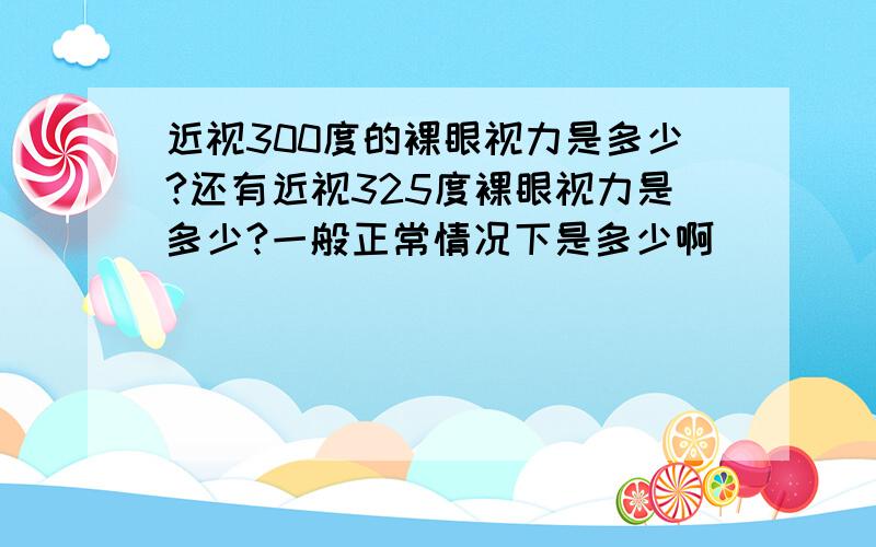 近视300度的裸眼视力是多少?还有近视325度裸眼视力是多少?一般正常情况下是多少啊