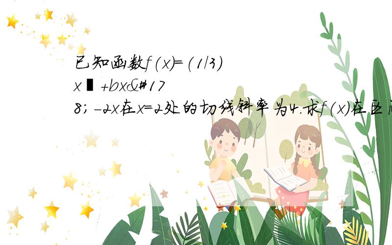 已知函数f(x)=(1/3)x³+bx²－2x在x=2处的切线斜率为4.求f(x）在区间〔-3,3〕 上的最大值和最小值