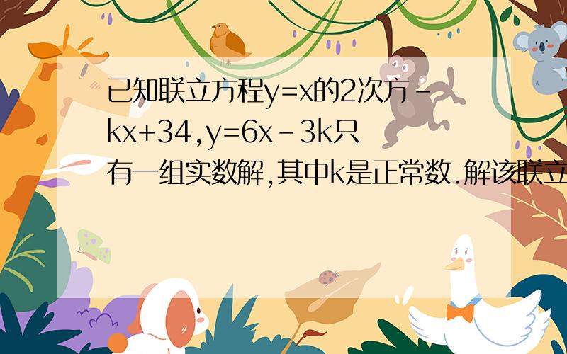 已知联立方程y=x的2次方-kx+34,y=6x-3k只有一组实数解,其中k是正常数.解该联立方程.