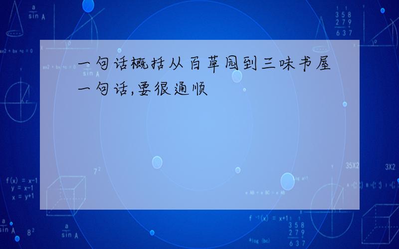 一句话概括从百草园到三味书屋一句话,要很通顺