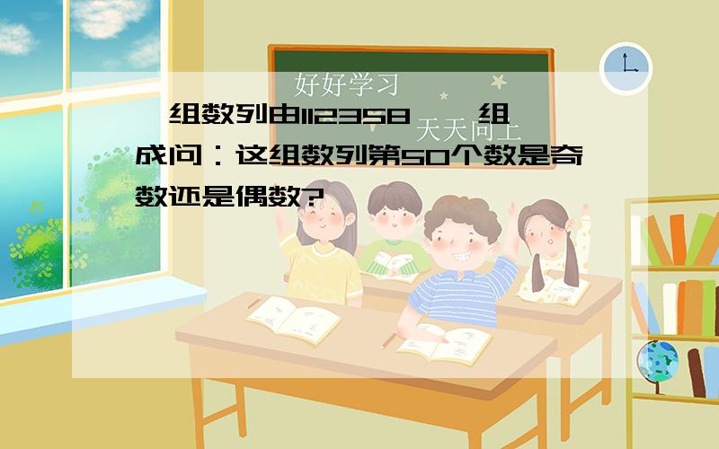 一组数列由112358……组成问：这组数列第50个数是奇数还是偶数?