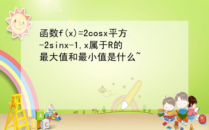 函数f(x)=2cosx平方-2sinx-1,x属于R的最大值和最小值是什么~