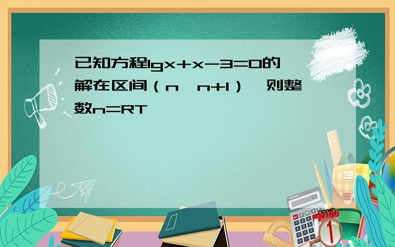 已知方程lgx+x-3=0的解在区间（n,n+1）,则整数n=RT