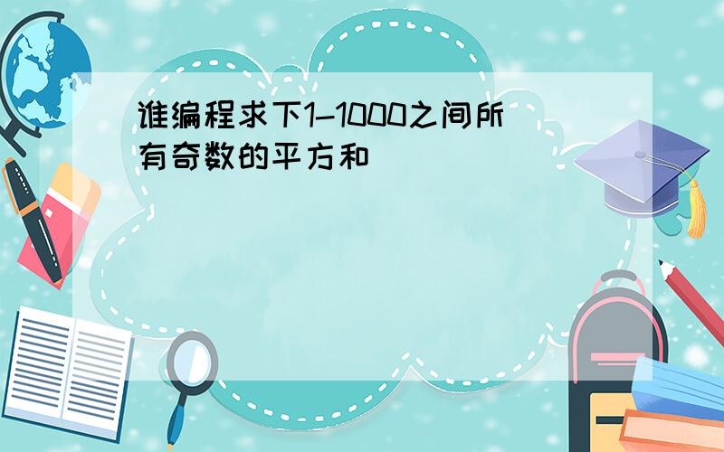 谁编程求下1-1000之间所有奇数的平方和