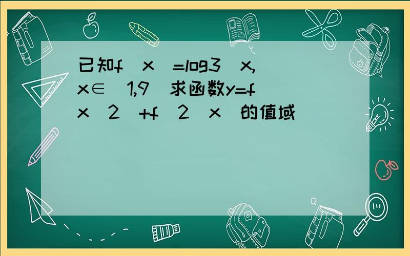 已知f(x)=log3^x,x∈[1,9]求函数y=f(x^2)+f^2(x)的值域