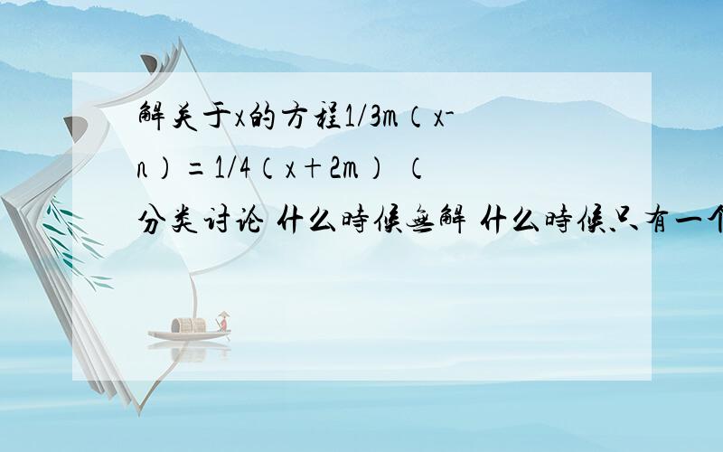 解关于x的方程1/3m（x-n）=1/4（x+2m） （分类讨论 什么时候无解 什么时候只有一个解关于x的方程1/3m（x-n）=1/4（x+2m）（分类讨论 什么时候无解 什么时候只有一个解 什么时候有无数解