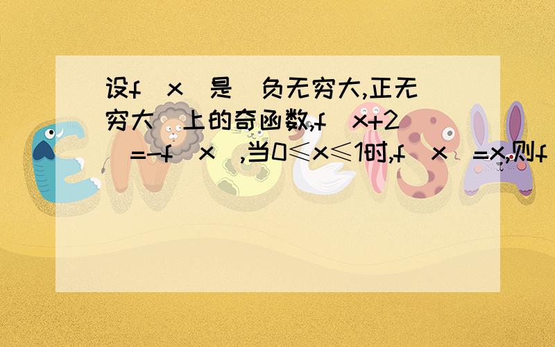 设f（x）是（负无穷大,正无穷大）上的奇函数,f（x+2）=-f（x）,当0≤x≤1时,f（x)=x,则f（7.5）等于详解一下由f(7.5)到f(-0.5)的过程.