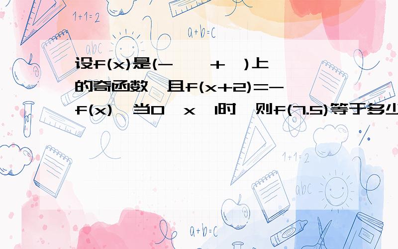 设f(x)是(-∞,+∞)上的奇函数,且f(x+2)=-f(x),当0≤x≤1时,则f(7.5)等于多少?答案为具体数字