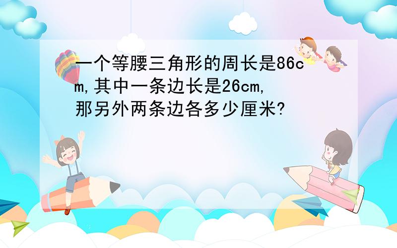 一个等腰三角形的周长是86cm,其中一条边长是26cm,那另外两条边各多少厘米?