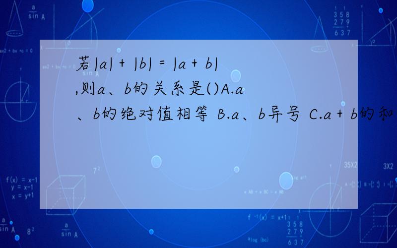 若|a|＋|b|＝|a＋b|,则a、b的关系是()A.a、b的绝对值相等 B.a、b异号 C.a＋b的和是非负数 D.a、b同号