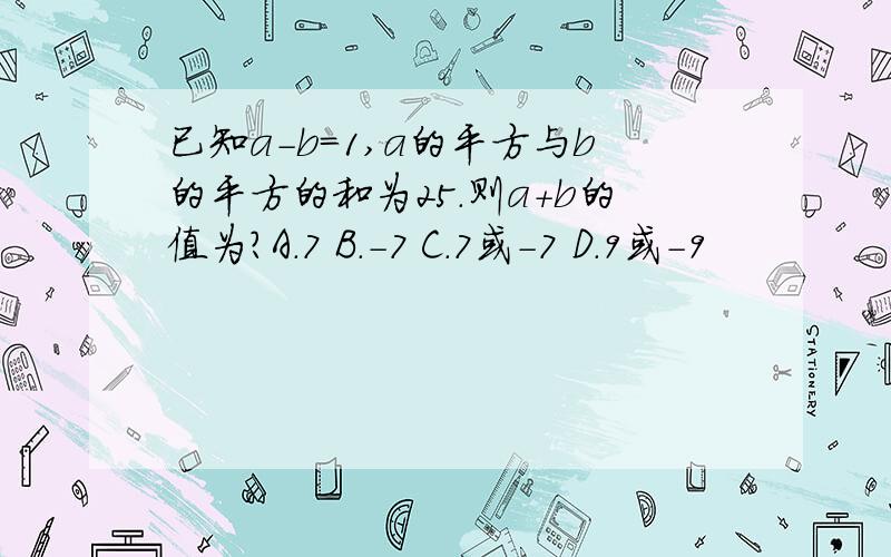 已知a-b=1,a的平方与b的平方的和为25.则a+b的值为?A.7 B.-7 C.7或-7 D.9或-9