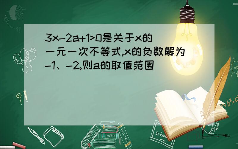 3x-2a+1>0是关于x的一元一次不等式,x的负数解为-1、-2,则a的取值范围