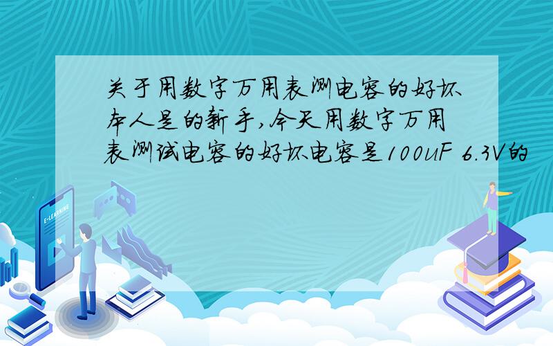 关于用数字万用表测电容的好坏本人是的新手,今天用数字万用表测试电容的好坏电容是100uF 6.3V的    我先用20nF 和2uF 的档来测量显示的是“1”  断路     后来用200uF来测   却显示“114.0”望各