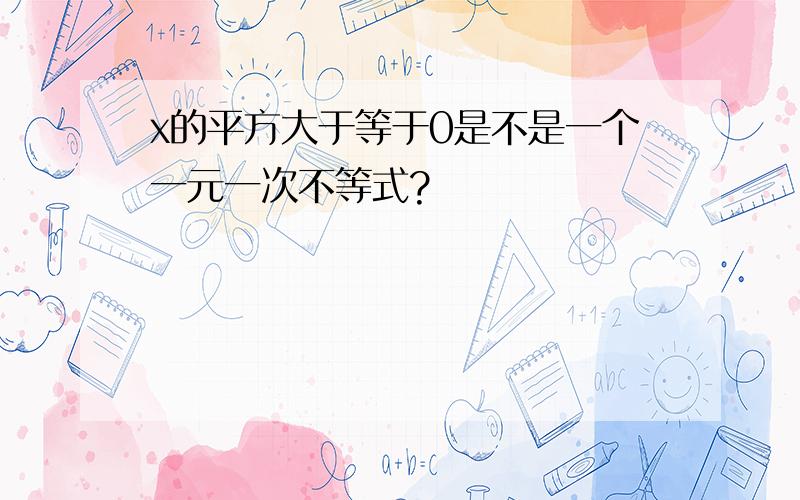 x的平方大于等于0是不是一个一元一次不等式?