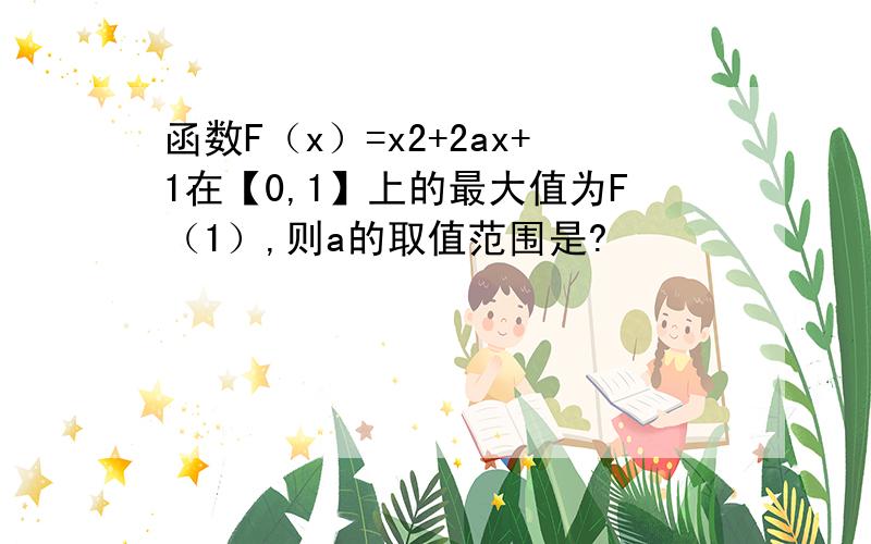 函数F（x）=x2+2ax+1在【0,1】上的最大值为F（1）,则a的取值范围是?