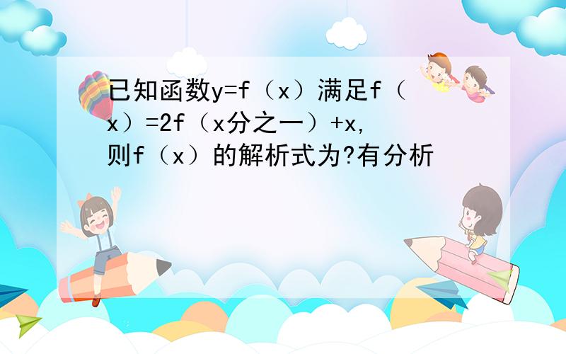 已知函数y=f（x）满足f（x）=2f（x分之一）+x,则f（x）的解析式为?有分析