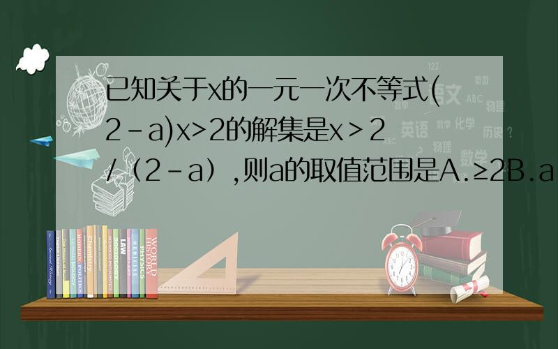 已知关于x的一元一次不等式(2-a)x>2的解集是x＞2/（2-a）,则a的取值范围是A.≥2B.a＜2C.a＞2D.a≤2