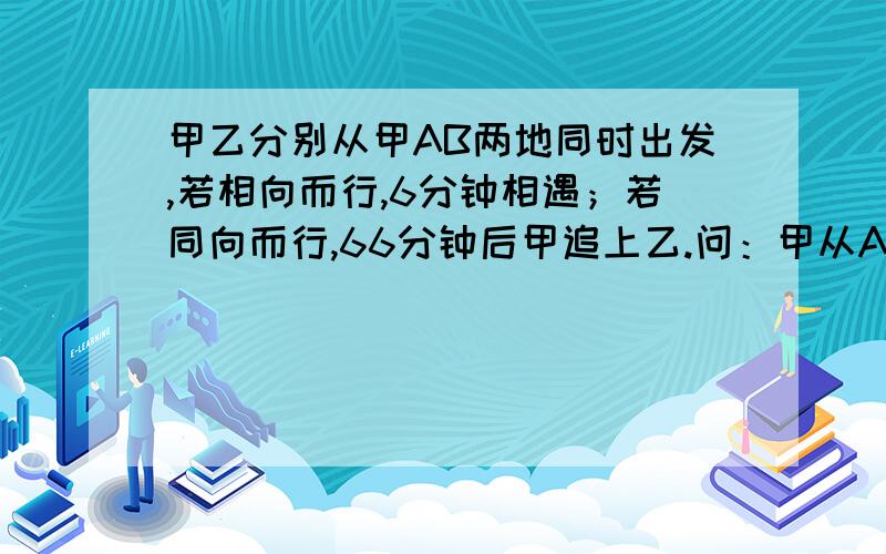 甲乙分别从甲AB两地同时出发,若相向而行,6分钟相遇；若同向而行,66分钟后甲追上乙.问：甲从A地到B地要多少分钟?